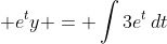 \displaystyle e^ty = \int{3e^t\,dt}