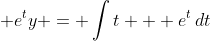 \displaystyle e^ty = \int{t + e^t\,dt}