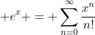 \displaystyle e^x = \sum_{n=0}^{\infty}\frac{x^n}{n!}