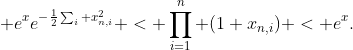 \displaystyle e^xe^{-\frac12\sum_i x_{n,i}^2} < \prod_{i=1}^{n} (1+x_{n,i}) < e^x.