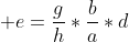 \displaystyle e=\frac{g}{h}*\frac{b}{a}*d
