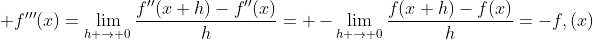 \displaystyle f'''(x)=\lim_{h \to 0}\frac{f''(x+h)-f''(x)}{h}= -\lim_{h \to 0}\frac{f(x+h)-f(x)}{h}=-f,(x)