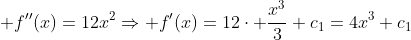 \displaystyle f''(x)=12x^2\Rightarrow f'(x)=12\cdot \frac{x^3}{3}+c_1=4x^3+c_1