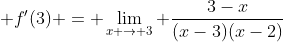 \displaystyle f'(3) = \lim_{x \to 3} \frac{3-x}{(x-3)(x-2)}