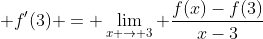 \displaystyle f'(3) = \lim_{x \to 3} \frac{f(x)-f(3)}{x-3}