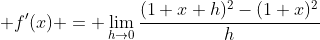 \displaystyle f'(x) = \lim_{h\to{0}}\frac{(1+x+h)^2-(1+x)^2}{h}