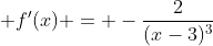 \displaystyle f'(x) = -\frac{2}{(x-3)^3}