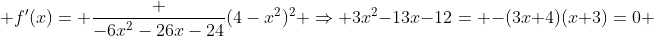 \displaystyle f'(x)= \frac {-6x^2-26x-24}{(4-x^2)^2} \Rightarrow 3x^2-13x-12= -(3x+4)(x+3)=0 