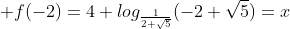 \displaystyle f(-2)=4+log_{\frac{1}{2+\sqrt{5}}}(-2+\sqrt{5})=x