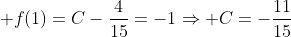 \displaystyle f(1)=C-\frac{4}{15}=-1\Rightarrow C=-\frac{11}{15}