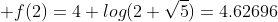 \displaystyle f(2)=4+log(2+\sqrt{5})=4.62696