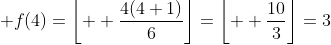 \displaystyle f(4)=\left\lfloor  \frac{4(4+1)}{6}\right\rfloor=\left\lfloor  \frac{10}{3}\right\rfloor=3