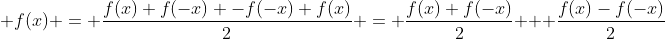 \displaystyle f(x) = \frac{f(x)+f(-x) -f(-x)+f(x)}{2} = \frac{f(x)+f(-x)}{2} + \frac{f(x)-f(-x)}{2}