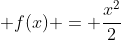 \displaystyle f(x) = \frac{x^2}{2}