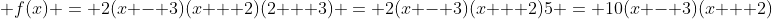 \displaystyle f(x) = 2(x - 3)(x + 2)(2 + 3) = 2(x - 3)(x + 2)5 = 10(x - 3)(x + 2)