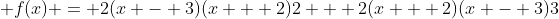 \displaystyle f(x) = 2(x - 3)(x + 2)2 + 2(x + 2)(x - 3)3