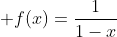 \displaystyle f(x)=\frac{1}{1-x}