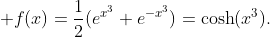 \displaystyle f(x)=\frac{1}{2}(e^{x^{3}}+e^{-x^{3}})=\cosh(x^{3}).