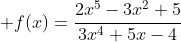 \displaystyle f(x)=\frac{2x^5-3x^2+5}{3x^4+5x-4}