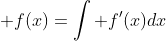 \displaystyle f(x)=\int f'(x)dx