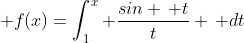 \displaystyle f(x)=\int_1^x \frac{sin \, t}{t} \, dt