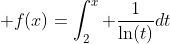 \displaystyle f(x)=\int_2^x \dfrac{1}{\ln(t)}dt