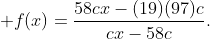 \displaystyle f(x)={{58cx-(19)(97)c}\over{cx-58c}}.