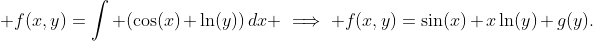 \displaystyle f(x,y)=\int (\cos(x)+\ln(y))\,dx \implies f(x,y)=\sin(x)+x\ln(y)+g(y).