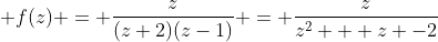 \displaystyle f(z) = \frac{z}{(z+2)(z-1)} = \frac{z}{z^2 + z -2}