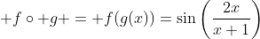 \displaystyle f\circ g = f(g(x))=\sin\left(\frac{2x}{x+1}\right)