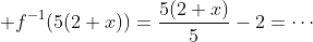 \displaystyle f^{-1}(5(2+x))=\frac{5(2+x)}{5}-2=\cdots