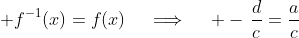 \displaystyle f^{-1}(x)=f(x)\quad\implies\quad -\,{{d}\over{c}}={{a}\over{c}}