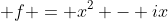 \displaystyle f = x^2 - ix