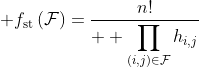 \displaystyle f_{\text{st}}\left(\mathcal{F}\right)=\frac{n!}{ \displaystyle \prod_{(i,j)\in\mathcal{F}}h_{i,j}}