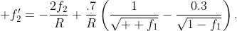 \displaystyle f_{2}'=-\frac{2f_{2}}{R}+\frac{.7}{R}\left(\frac{1}{\sqrt{  f_{1}}}-\frac{0.3}{\sqrt{1-f_{1}}}\right).