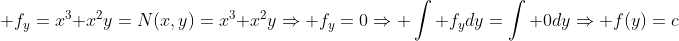 \displaystyle f_y=x^3+x^2y=N(x,y)=x^3+x^2y\Rightarrow f_y=0\Rightarrow \int f_ydy=\int 0dy\Rightarrow f(y)=c