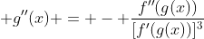 \displaystyle g''(x) = - \frac{f''(g(x))}{[f'(g(x))]^3}