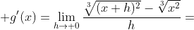 \displaystyle g'(x)=\lim_{h\to 0}\frac{\sqrt[3]{(x+h)^2}-\sqrt[3]{x^2}}{h}=