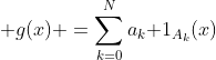 \displaystyle g(x) =\sum_{k=0}^Na_k\mathbf 1_{A_k}(x)