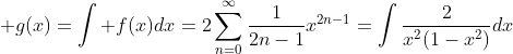 \displaystyle g(x)=\int f(x)dx=2\sum_{n=0}^{\infty}\frac{1}{2n-1}{x}^{2n-1}=\int\frac{2}{x^2(1-x^2)}dx