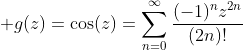 \displaystyle g(z)=\cos(z)=\sum_{n=0}^{\infty}\frac{(-1)^nz^{2n}}{(2n)!}