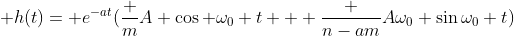 \displaystyle h(t)= e^{-at}(\frac {m}{A} \cos {\omega_0 t} + \frac {n-am}{A\omega_0} \sin{\omega_0 t})