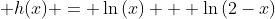 \displaystyle h(x) = \ln{(x)} + \ln{(2-x)}