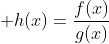 \displaystyle h(x)=\frac{f(x)}{g(x)}