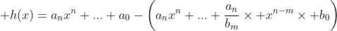 \displaystyle h(x)=a_nx^n+...+a_0-\left(a_nx^n+...+\frac{a_n}{b_m}\times x^{n-m}\times b_0\right)