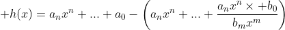 \displaystyle h(x)=a_nx^n+...+a_0-\left(a_nx^n+...+\frac{a_nx^n\times b_0}{b_mx^m}\right)