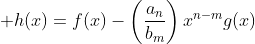 \displaystyle h(x)=f(x)-\left(\frac{a_n}{b_m}\right)x^{n-m}g(x)