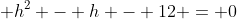 \displaystyle h^2 - h - 12 = 0