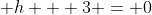 \displaystyle h + 3 = 0