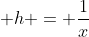 \displaystyle h = \frac{1}{x}